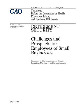 Retirement Security : Challenges And Prospects For Employees Of Small Businesses: Testimony Before The Committee On Health, Education, Labor, And Pensions, U.S. Senate