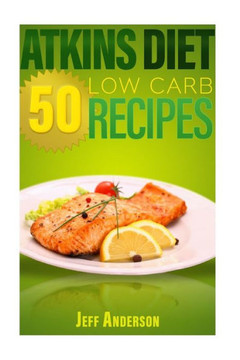 Atkins Diet: 50 Low Carb Recipes For The Atkins Diet Weight Loss Plan