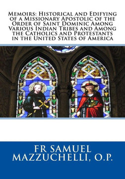 Memoirs: Historical And Edifying Of A Missionary Apostolic Of The Order Of Saint Dominic Among Various Indian Tribes And Among The Catholics And Protestants In The United States Of America Memoirs: Historical And Edifying Of A Missionary Apostolic Of The Order Of Saint Dominic Among Various Indian Tribes And Among The Catholics And Protestants In The United States Of America