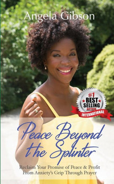 Peace Beyond The Splinter : Reclaim Your Promise Of Peace & Profit From Anxiety'S Grip Through Prayer
