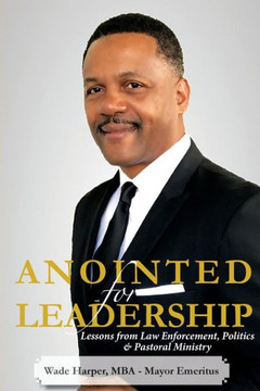 Anointed For Leadership: Leadership Lessons From Law Enforcement, Politics & Pastoral Ministry