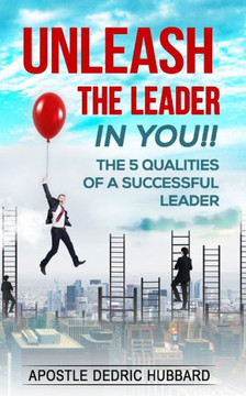 Unleash The Leader In You!!: 5 Qualities Of A Successful Leader