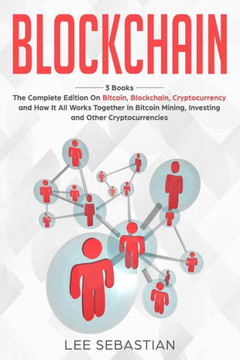 Blockchain: 3 Books - The Complete Edition on Bitcoin, Blockchain, Cryptocurrency and How It All Works Together In Bitcoin Mining, Investing and Other Cryptocurrencies