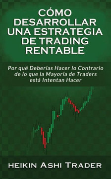 C?o Desarrollar una Estrategia de Trading Rentable: Por qu?Deber?s Hacer lo Contrario de lo que la Mayor? de Traders Intentan Hacer (Spanish Edition)