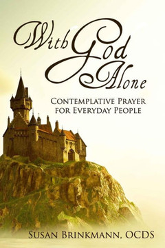 With God Alone : Catholic Contemplative Prayer For Everyday People