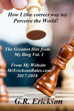 How I (the correct way to) Perceive the World!: The Greatest Hits from My Blog at Mr EricksonRules.com