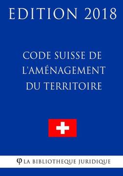 Code Suisse de l'Am?agement du Territoire - Edition 2018 (French Edition)