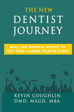 The New Dentist Journey : Real Life Business Advice To Get Your Career Started Right