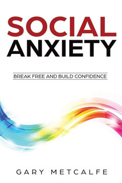 Social Anxiety : Break Free And Build Confidence Social Anxiety : Break Free And Build Confidence