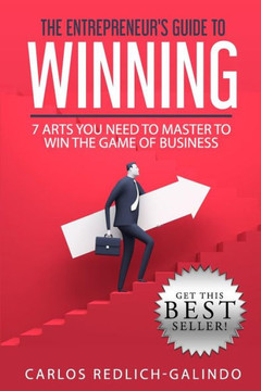The Entrepreneur'S Guide To Winning : 7 Arts You Need To Master To Win The Game Of Business