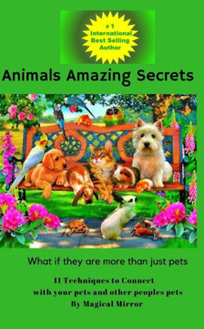 Animals Amazing Secrets: 11 Techniques to Connect with your Pets and other People's Pets