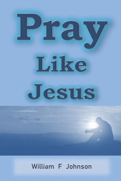 Pray Like Jesus : How You Can Become More Effective In Prayer
