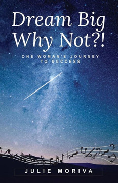 Dream Big...Why Not?!: One Woman's Journey To Success