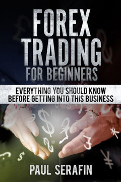 Forex Trading For Beginners: Everything You Should Know Before Getting Into This Business (Forex Trading Profession)