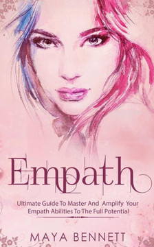 Empath: Ultimate Guide To Master And Amplify your Empath Abilities To The Full Potential (Empath Series)