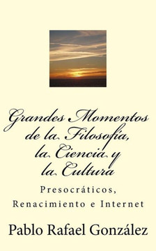 Grandes Momentos de la Filosof?, la Ciencia y la Cultura: Presocraticos, Renacimiento e Internet (Spanish Edition)
