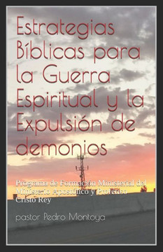 Estrategias Biblicas para la Guerra Espiritual y la Expulsion de demonios: Programa de Formacion Ministerial del Ministerio Apostolico y Profetico Cristo Rey (Spanish Edition)