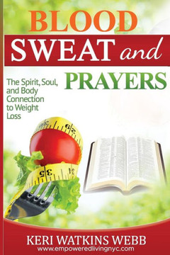 Blood, Sweat, and Prayers: The Spirit, Soul, Body Connection to Weight Loss