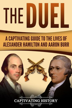 The Duel : A Captivating Guide To The Lives Of Alexander Hamilton And Aaron Burr