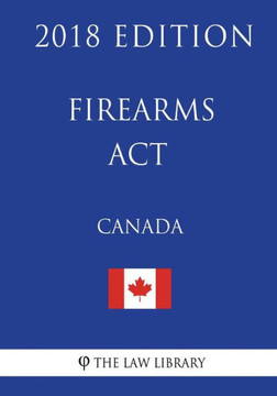 Firearms Act (Canada) - 2018 Edition