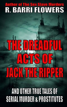 The Dreadful Acts Of Jack The Ripper And Other True Tales Of Serial Murder And Prostitutes