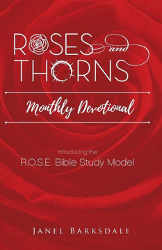 Roses And Thorns Monthly Devotional : Introducing The R.O.S.E. Bible Study Model