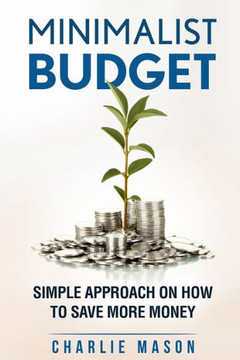 Minimalist Budget : Simple Strategies On How To Save More And Become Financially Secure