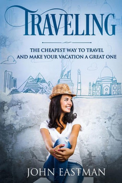 Traveling : The Cheapest Way To Travel And Make Your Vacation A Great One