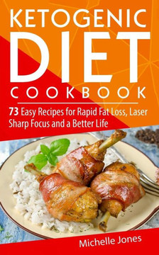 Ketogenic Diet Cookbook: 73 Easy Recipes for Rapid Fat Loss, Laser Sharp Focus and a Better Life (Lose up to a Pound a Day! Includes Over 73 Recipes, and 73 Tips to Lose Weight & Regain Energy
