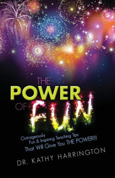 The Power Of Fun!: Outrageously Fun & Inspiring Teaching Tips That Will Give You The Power!!!