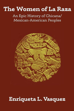 The Women Of La Raza: An Epic History Of Chicana / Mexican-American Peoples