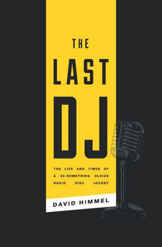 The Last Dj : The Life And Times Of A 20-Something Oldies Radio Disc Jockey