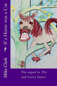 If a Horse was a Cat: The sequel to 'Pie and Curry Sauce'