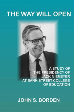 The Way Will Open : A Study Of The Presidency Of Jack Niemeyer At Bank Street College Of Education