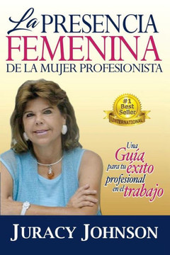 La Presencia Femenina De La Mujer Profesionista: Una Guia Para Tu Exito Profesional En El Trabajo (Spanish Edition)