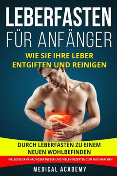 Leberfasten f? Anf?ger: Wie Sie Ihre Leber entgiften und reinigen. Durch Leberfasten zu einem neuen Wohlbefinden. Inklusive Ern?rungsratgeber und vielen Rezepten zum Nachmachen. (German Edition)