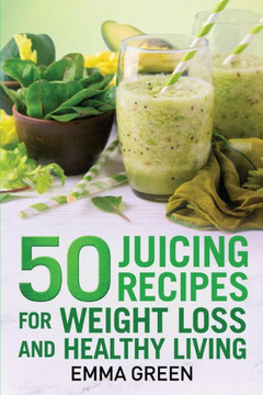 50 juicing recipes: For Weight Loss and Healthy Living (Emma Greens Weight Loss Books)