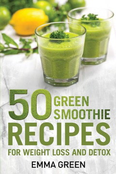50 Top Green Smoothie Recipes: For Weight Loss and Detox (Emma Greens Weight loss books)