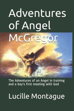 Adventures Of Angel Mcgregor: The Adventures Of An Angel In Training And A Boy's First Meeting With God Adventures Of Angel Mcgregor: The Adventures Of An Angel In Training And A Boy's First Meeting With God