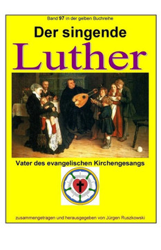 Der singende Luther - Vater des evangelischen Gesangs: Band 97 in der gelben Buchreihe bei Juergen Ruszkowski (gelbe Buchreihe bei Juergen Ruszkowski) (German Edition)