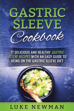Gastric Sleeve Cookbook: 77 Delicious And Healthy Gastric Sleeve Recipes With An Easy Guide To Being On The Gastric Sleeve Diet - 9781546539964