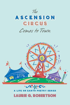 The Ascension Circus Comes To Town: A Life On Earth Poetry Series The Ascension Circus Comes To Town: A Life On Earth Poetry Series