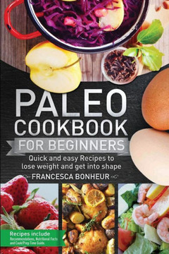 Paleo Cookbook For Beginners : Quick And Easy Recipes To Lose Weight And Get Into Shape