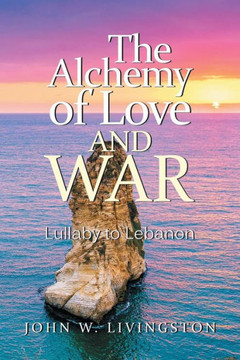 The Alchemy Of Love And War: Lullaby To Lebanon The Alchemy Of Love And War: Lullaby To Lebanon