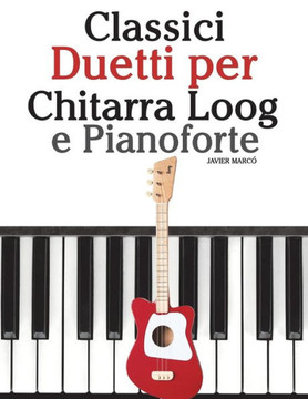 Classici Duetti per Chitarra Loog e Pianoforte: Facile Chitarra Loog! Con musiche di Bach, Mozart, Beethoven, Vivaldi e altri compositori (In notazione standard e tablature) (Italian Edition)
