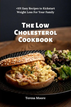 The Low Cholesterol Cookbook: +101 Easy Recipes to Kickstart Weight Loss For Your Family (Delicious Recipes)