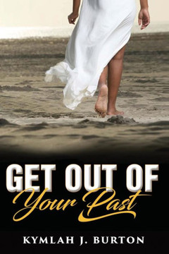 Get Out Of Your Past: You Can't Move Forward Until You Let Go