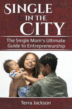 Single In The City : The Single Mom'S Ultimate Guide To Entrepreneurship