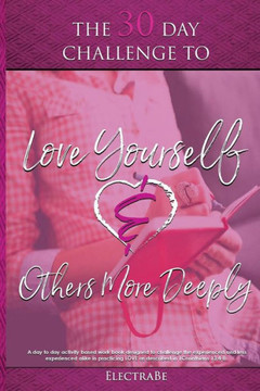 The 30 Day Challenge To Love Yourself And Others More Deeply : A Woman'S Guide To Love