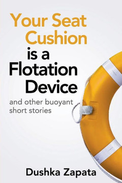 Your Seat Cushion Is A Flotation Device : And Other Buoyant Short Stories